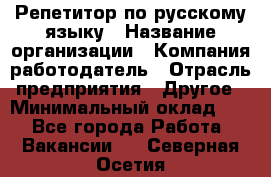 Репетитор по русскому языку › Название организации ­ Компания-работодатель › Отрасль предприятия ­ Другое › Минимальный оклад ­ 1 - Все города Работа » Вакансии   . Северная Осетия